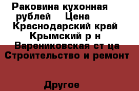 Раковина кухонная 580 рублей  › Цена ­ 580 - Краснодарский край, Крымский р-н, Варениковская ст-ца Строительство и ремонт » Другое   